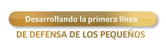 Desarrollando la primera línea de defensa de los pequeños Desarrollando la primera línea de defensa de los pequeños
